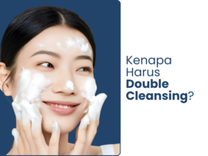 Kenapa harus double cleansing?